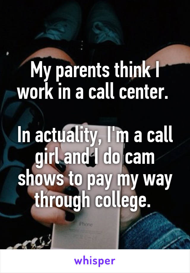 My parents think I work in a call center. 

In actuality, I'm a call girl and I do cam shows to pay my way through college. 