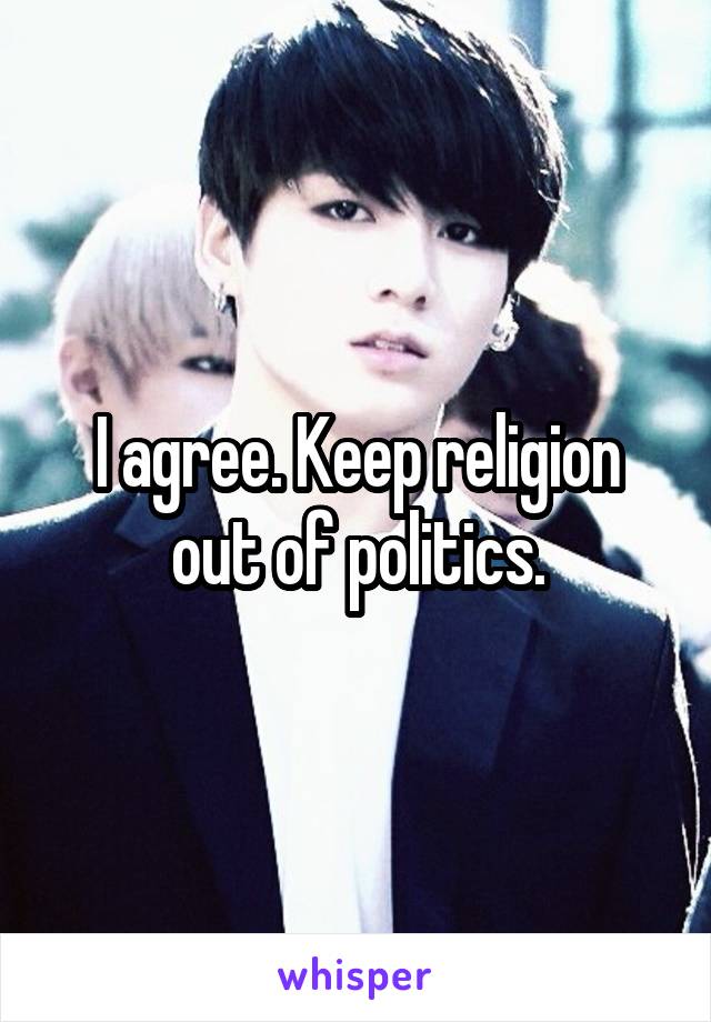 I agree. Keep religion out of politics.