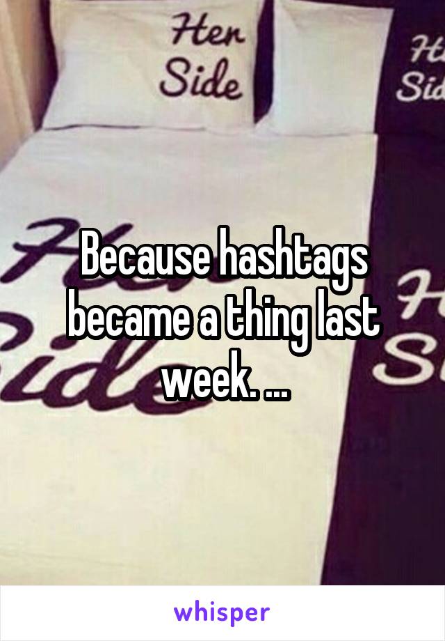 Because hashtags became a thing last week. ...