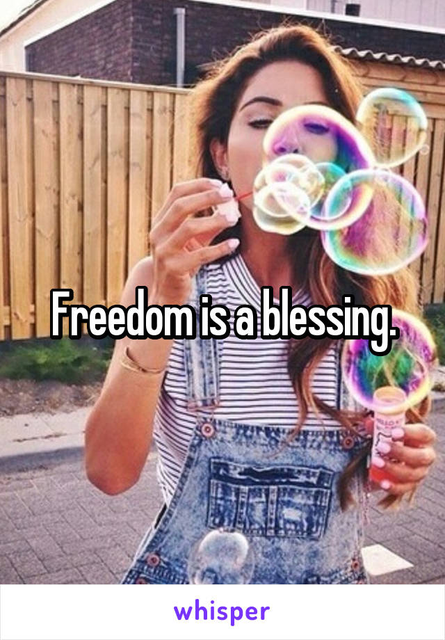 Freedom is a blessing.