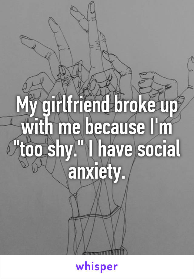 My girlfriend broke up with me because I'm "too shy." I have social anxiety.