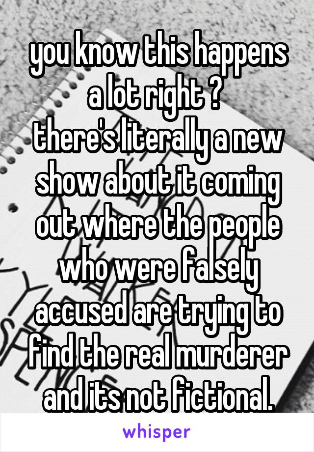 you know this happens a lot right ? 
there's literally a new show about it coming out where the people who were falsely accused are trying to find the real murderer and its not fictional.