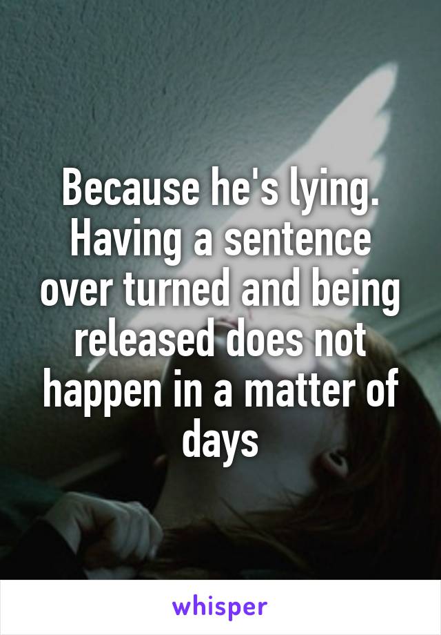 Because he's lying.
Having a sentence over turned and being released does not happen in a matter of days