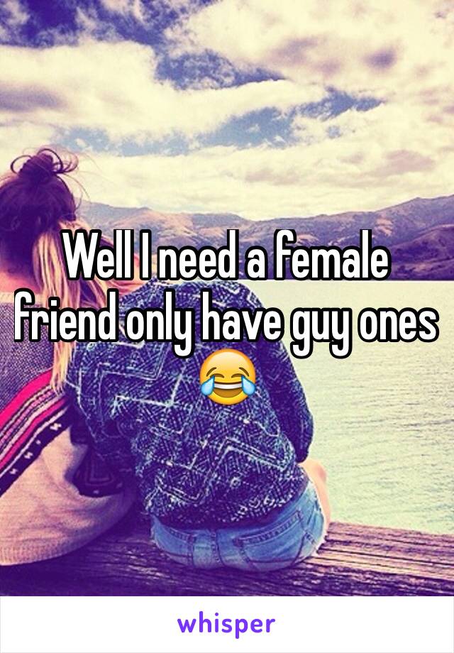 Well I need a female friend only have guy ones 😂