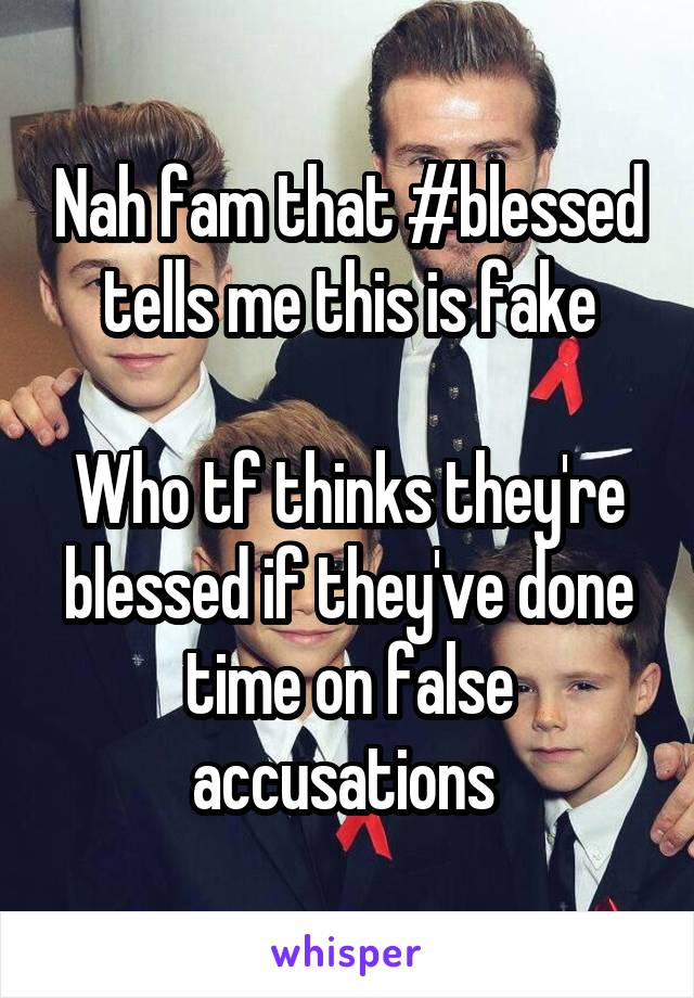 Nah fam that #blessed tells me this is fake

Who tf thinks they're blessed if they've done time on false accusations 