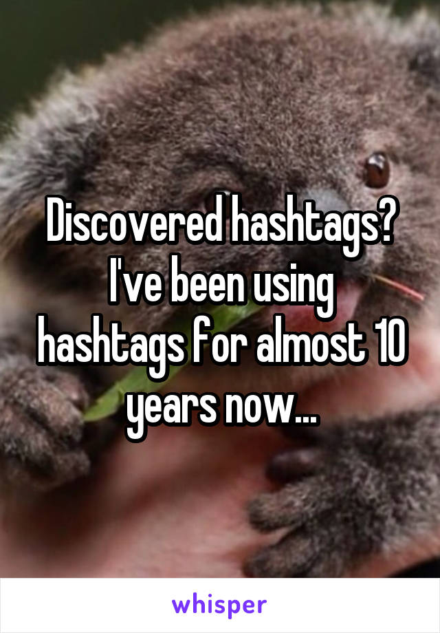 Discovered hashtags?
I've been using hashtags for almost 10 years now...