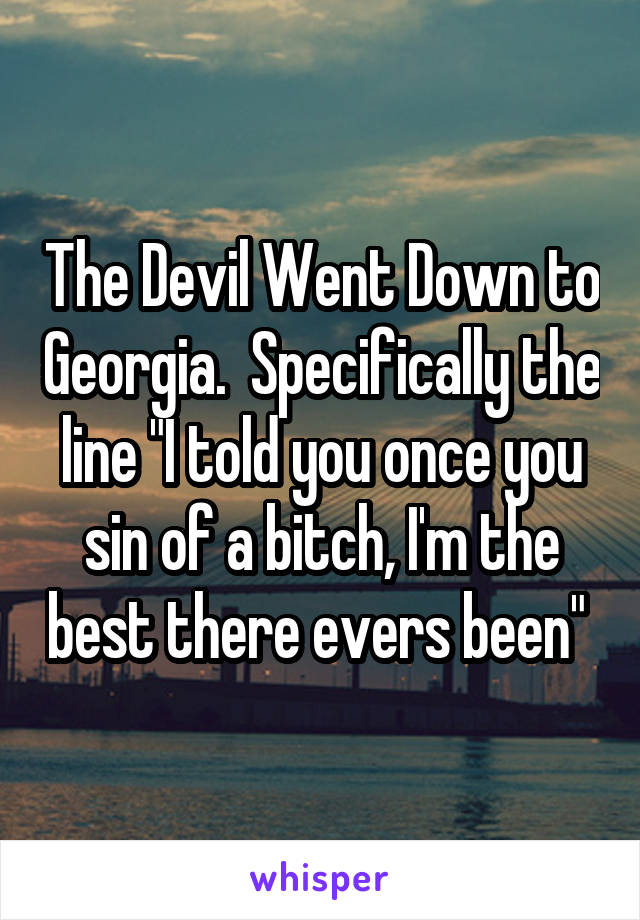 The Devil Went Down to Georgia.  Specifically the line "I told you once you sin of a bitch, I'm the best there evers been" 