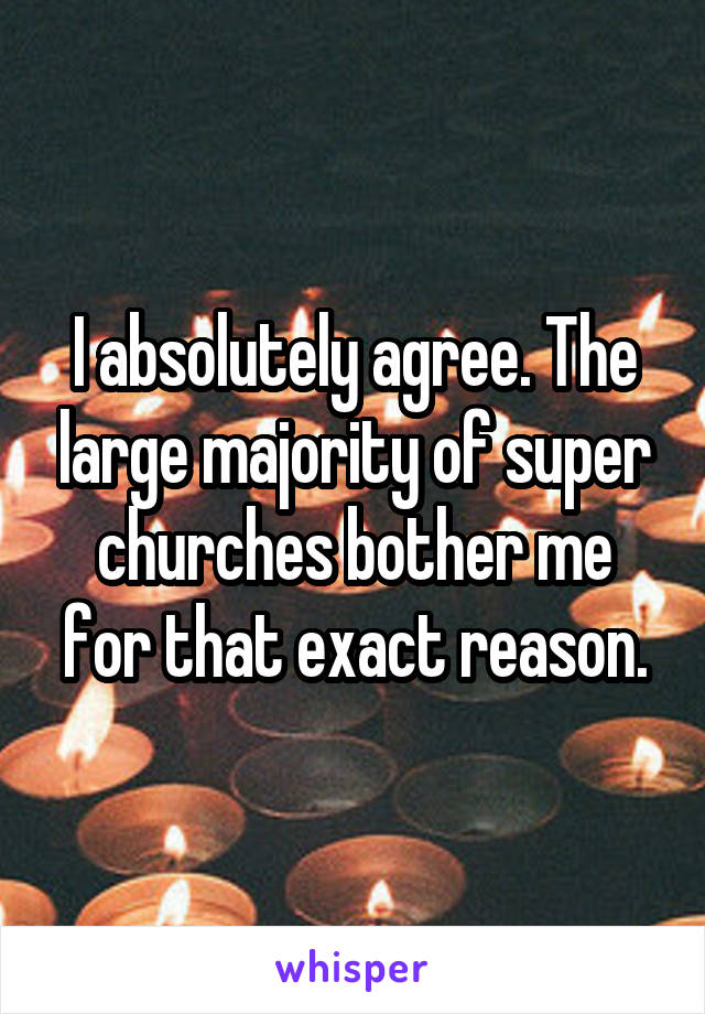 I absolutely agree. The large majority of super churches bother me for that exact reason.