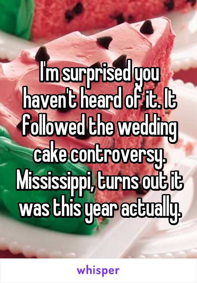 I'm surprised you haven't heard of it. It followed the wedding cake controversy. Mississippi, turns out it was this year actually.