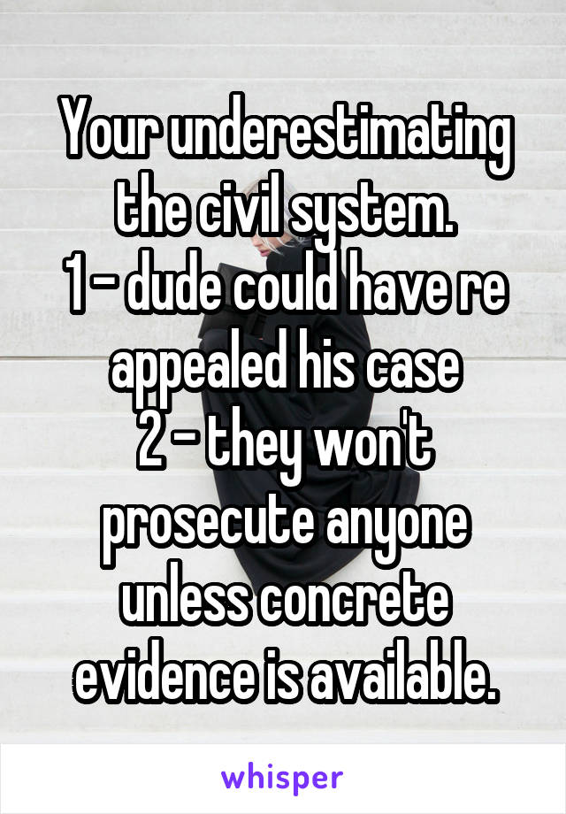 Your underestimating the civil system.
1 - dude could have re appealed his case
2 - they won't prosecute anyone unless concrete evidence is available.