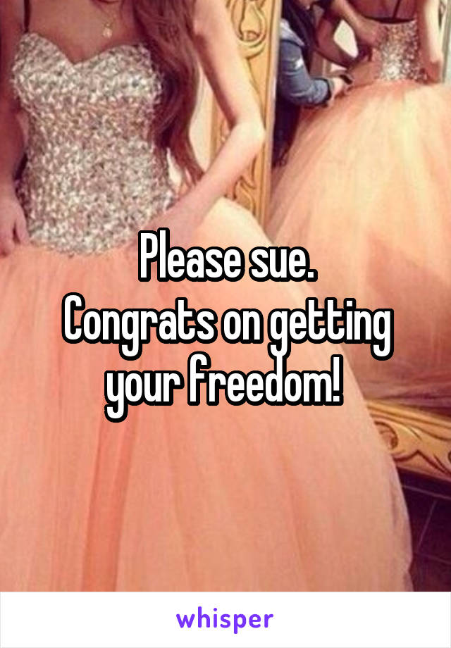 Please sue.
Congrats on getting your freedom! 