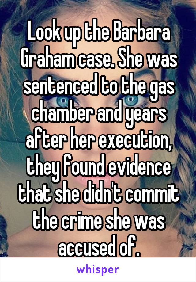 Look up the Barbara Graham case. She was sentenced to the gas chamber and years after her execution, they found evidence that she didn't commit the crime she was accused of.