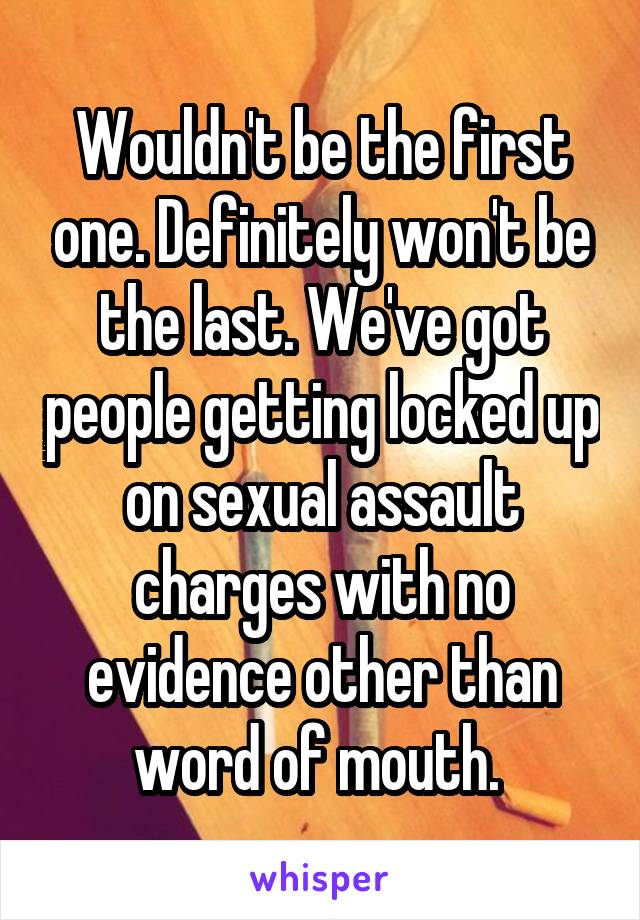 Wouldn't be the first one. Definitely won't be the last. We've got people getting locked up on sexual assault charges with no evidence other than word of mouth. 