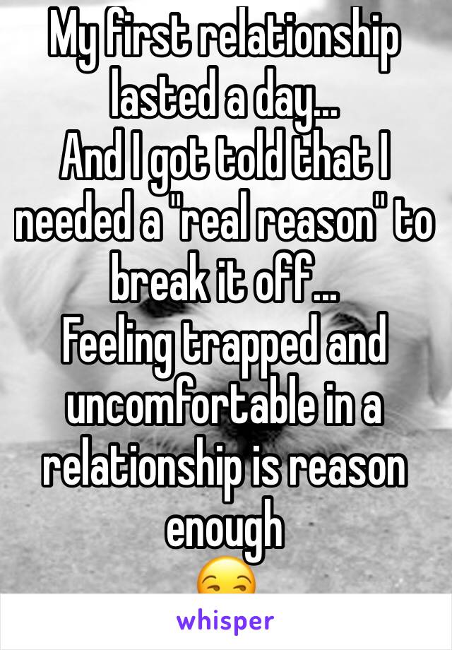 My first relationship lasted a day...
And I got told that I needed a "real reason" to break it off...
Feeling trapped and uncomfortable in a relationship is reason enough
😒