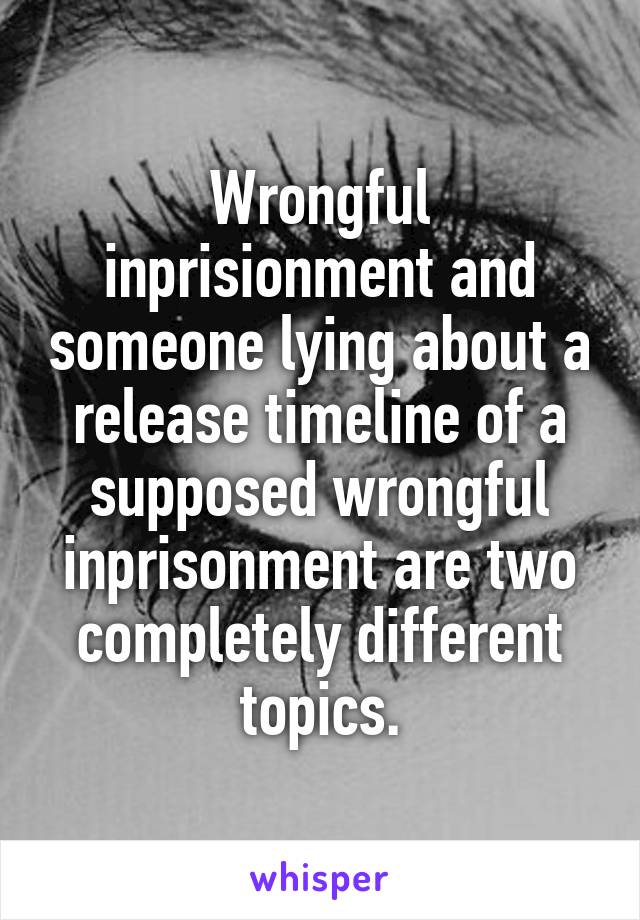 Wrongful inprisionment and someone lying about a release timeline of a supposed wrongful inprisonment are two completely different topics.