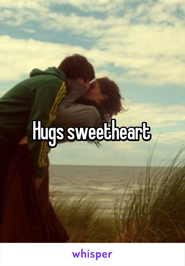 Hugs sweetheart 