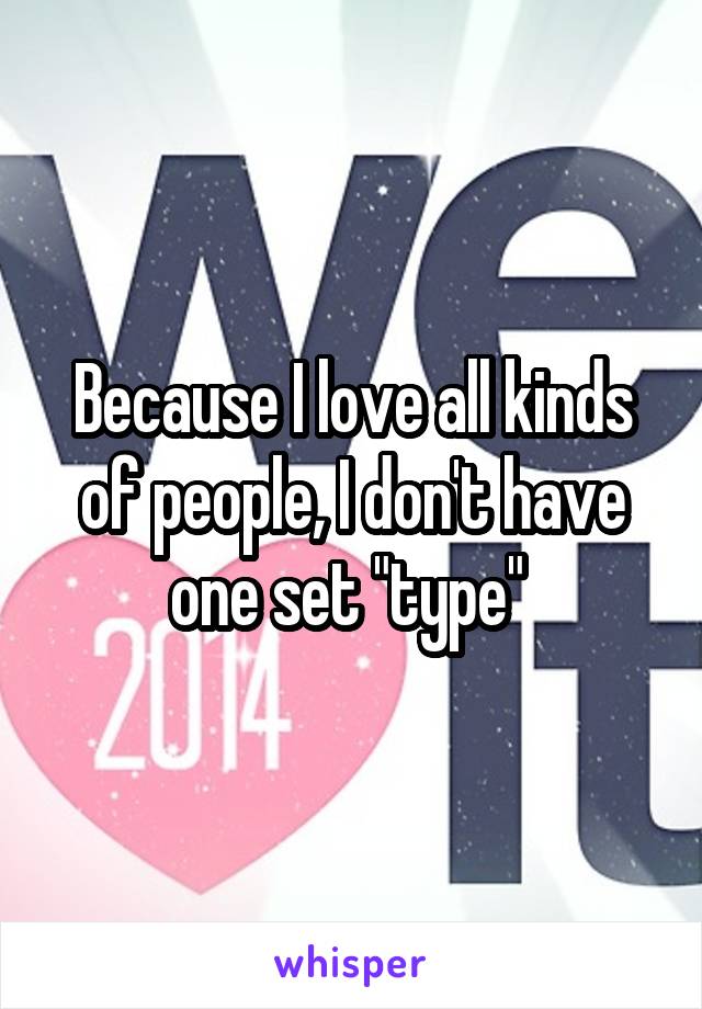 Because I love all kinds of people, I don't have one set "type" 