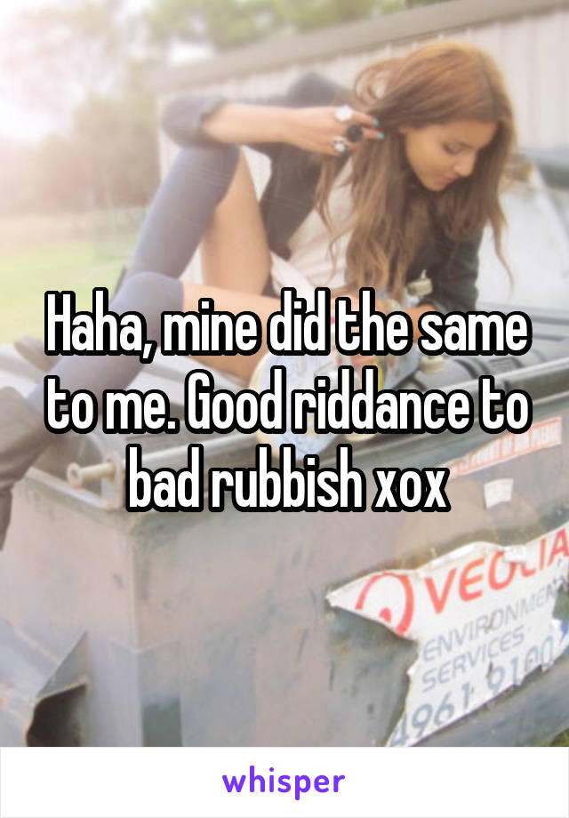 Haha, mine did the same to me. Good riddance to bad rubbish xox