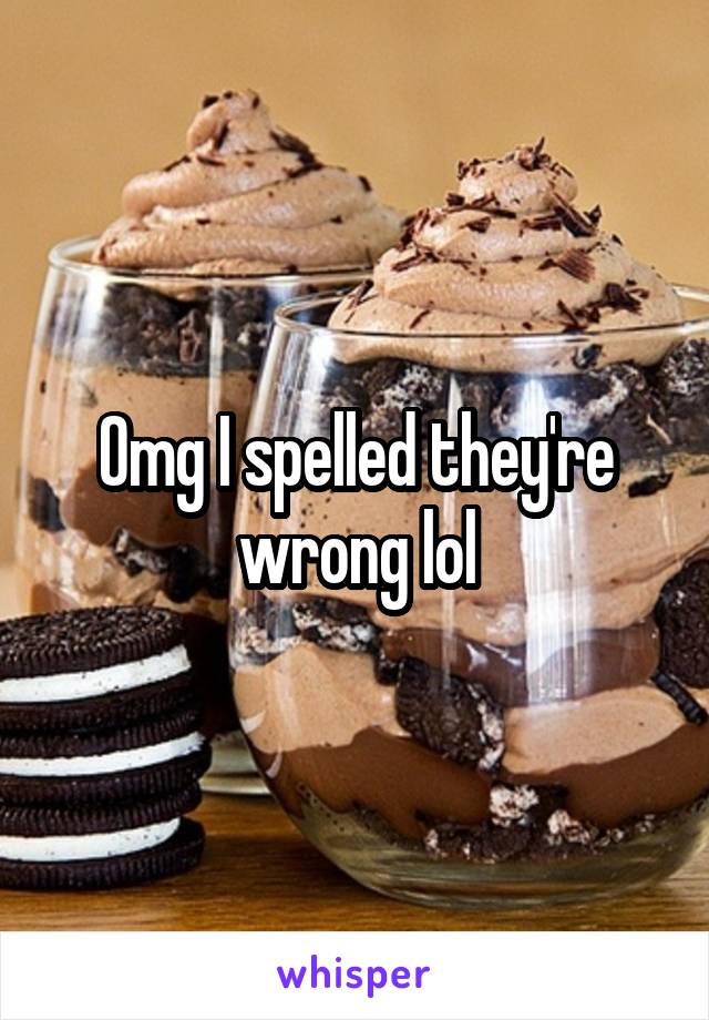 Omg I spelled they're wrong lol
