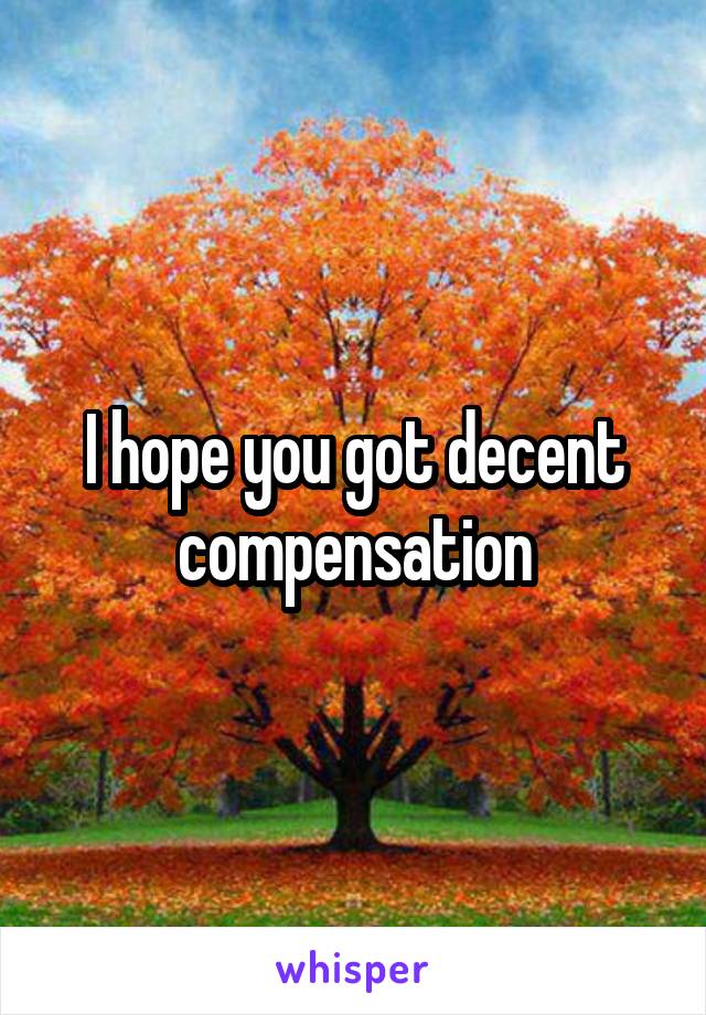 I hope you got decent compensation