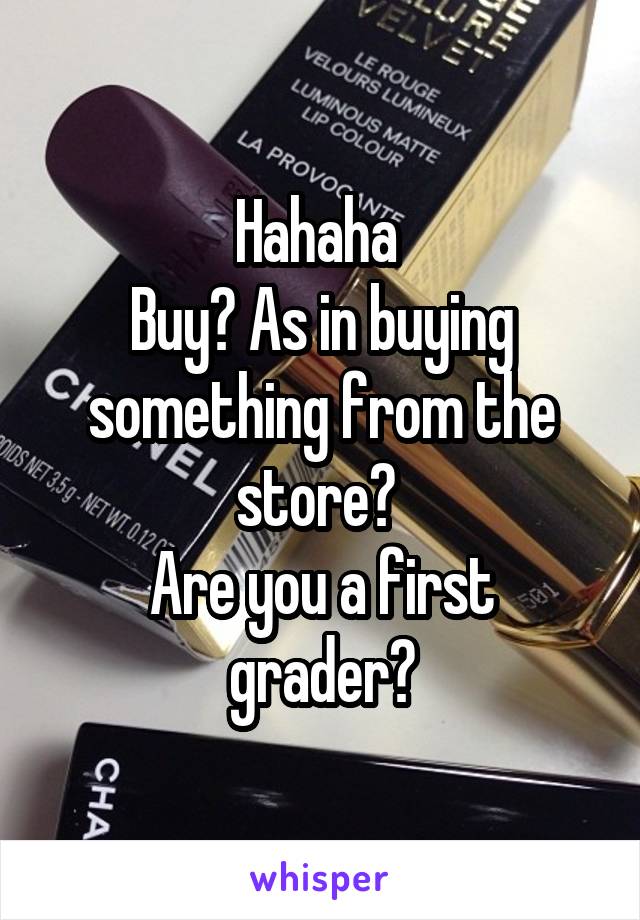 Hahaha 
Buy? As in buying something from the store? 
Are you a first grader?