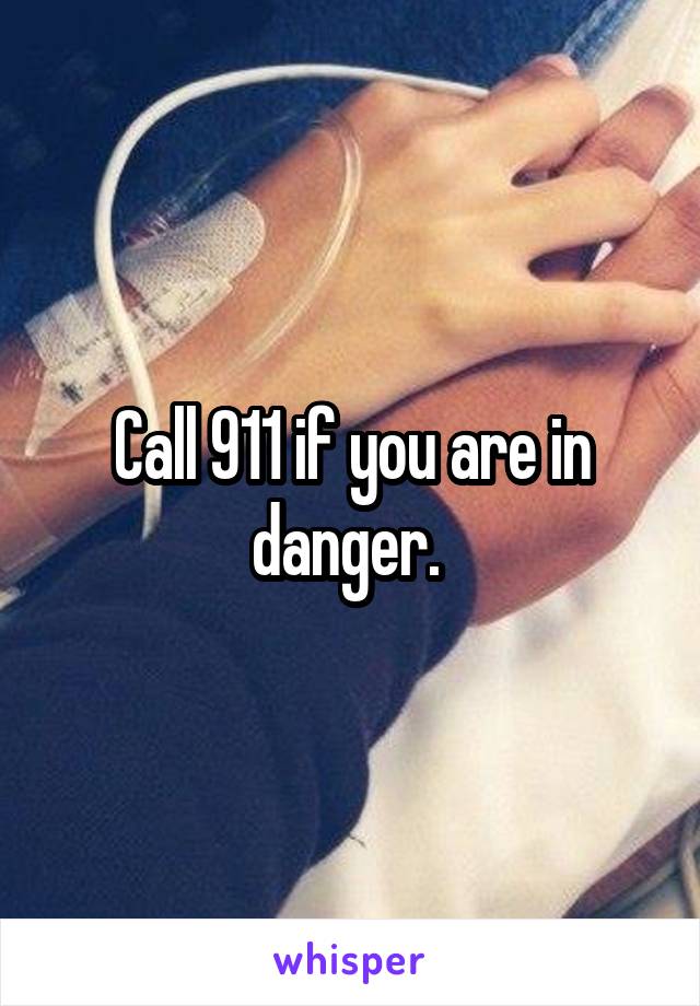 Call 911 if you are in danger. 