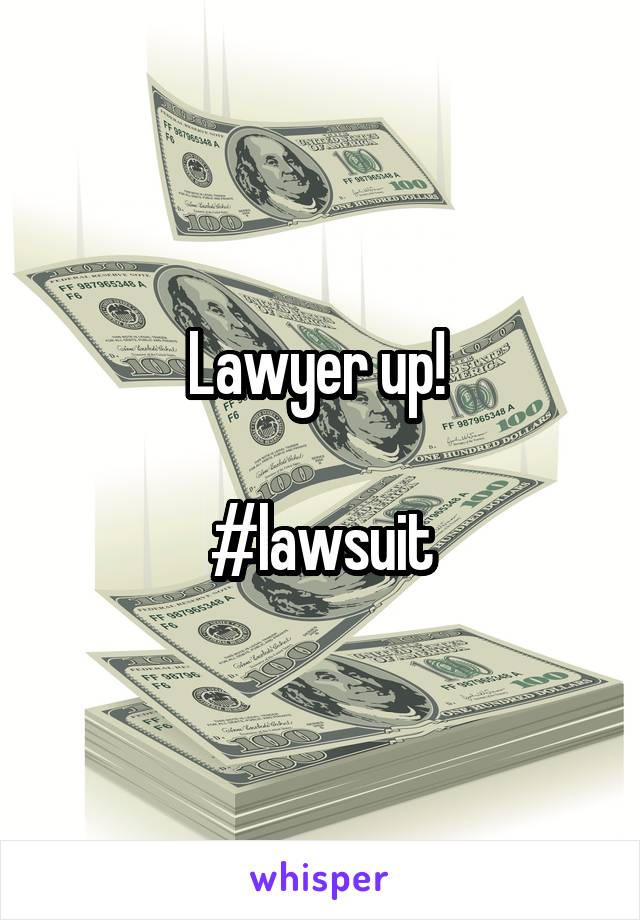 Lawyer up! 

#lawsuit