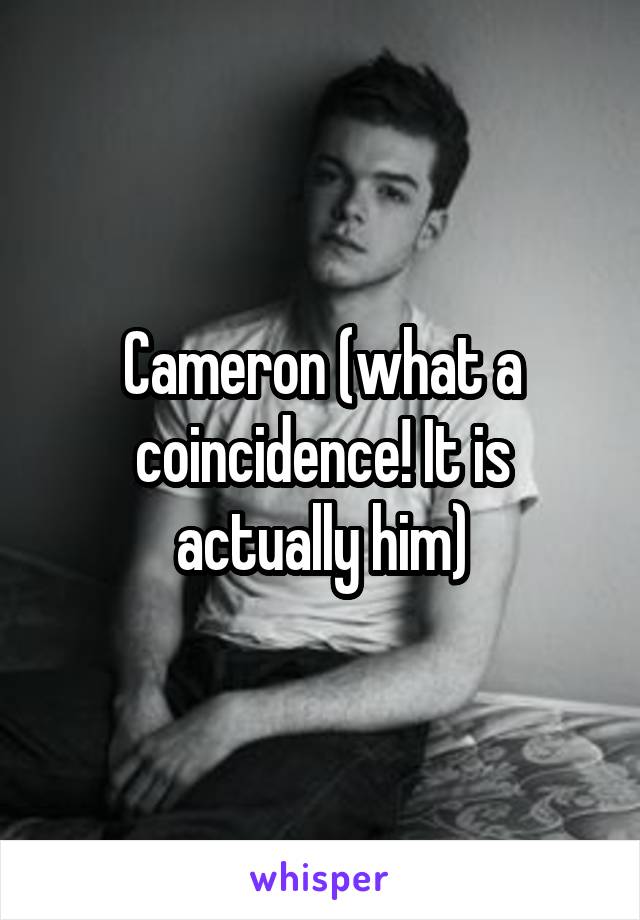 Cameron (what a coincidence! It is actually him)