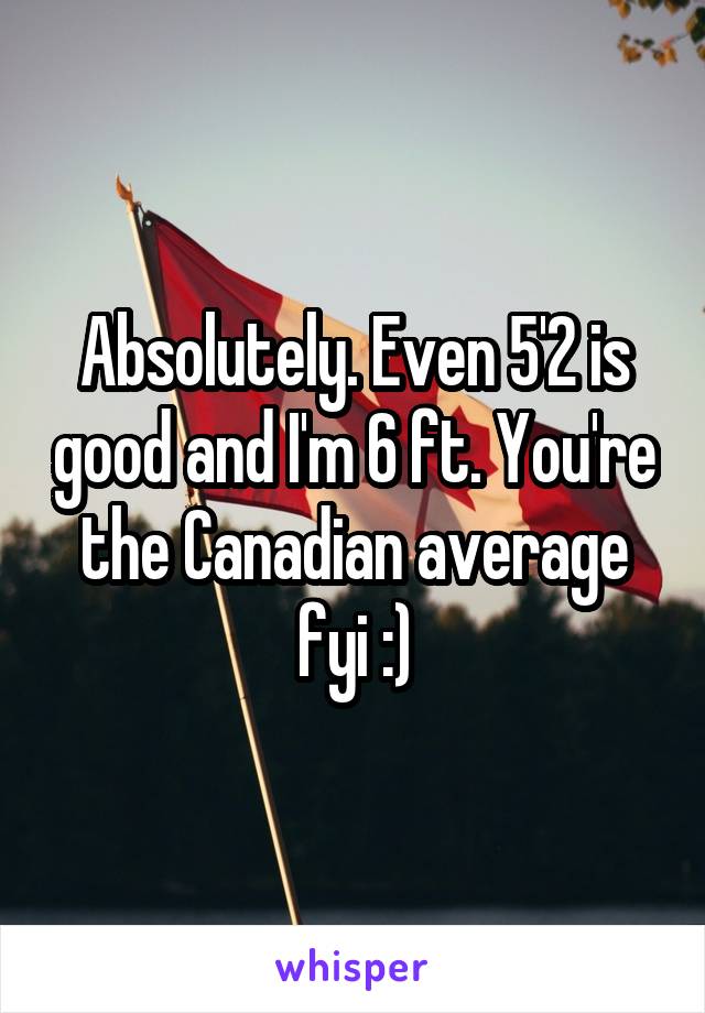 Absolutely. Even 5'2 is good and I'm 6 ft. You're the Canadian average fyi :)