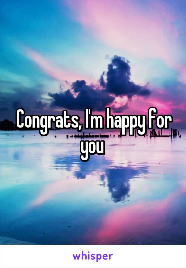 Congrats, I'm happy for you 