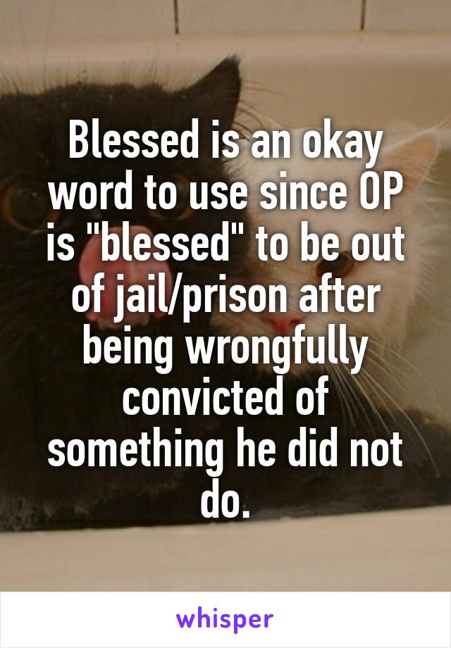 Blessed is an okay word to use since OP is "blessed" to be out of jail/prison after being wrongfully convicted of something he did not do.