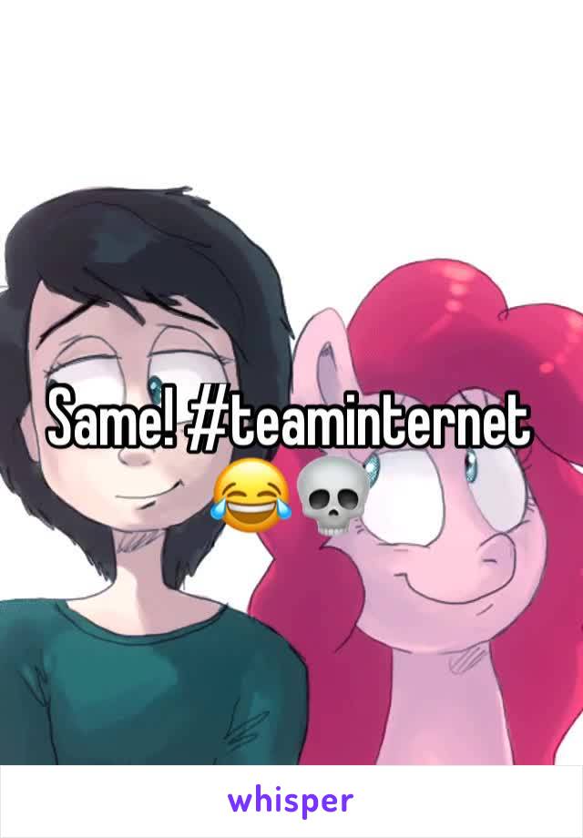 Same! #teaminternet 😂💀