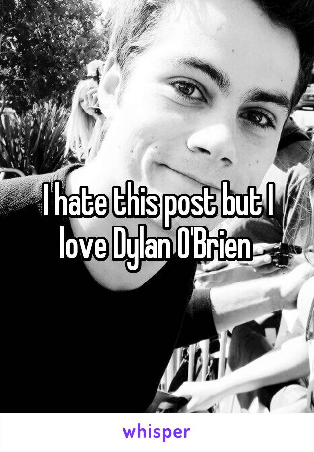 I hate this post but I love Dylan O'Brien 