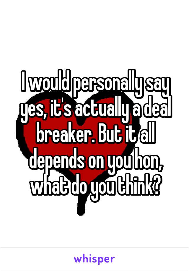 I would personally say yes, it's actually a deal breaker. But it all depends on you hon, what do you think?