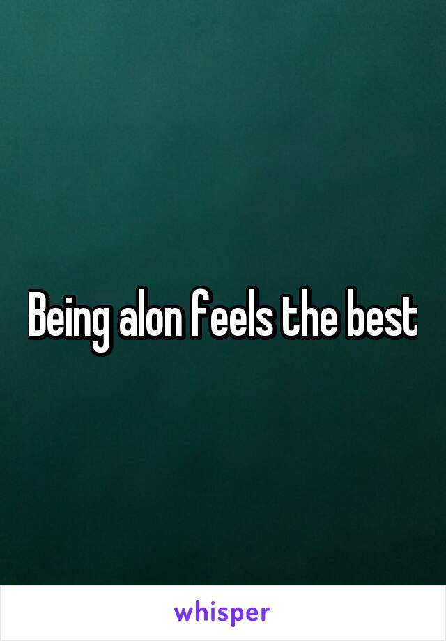 Being alon feels the best