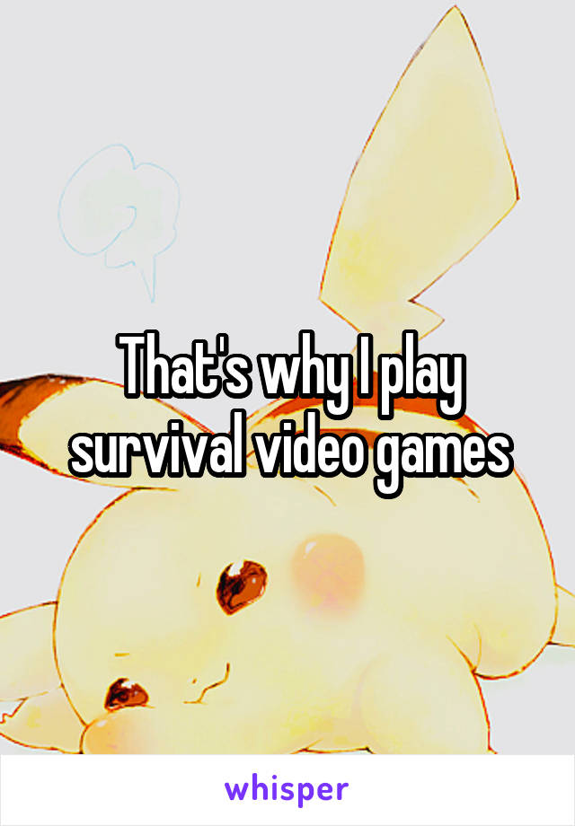 That's why I play survival video games