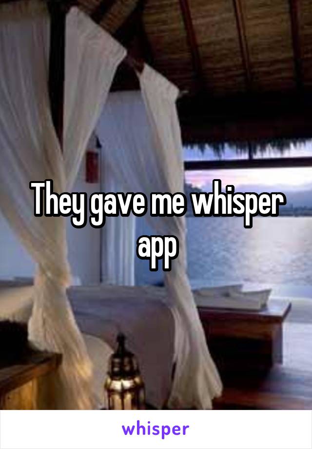 They gave me whisper app