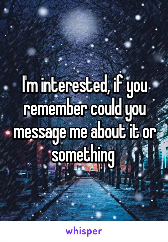 I'm interested, if you remember could you message me about it or something 