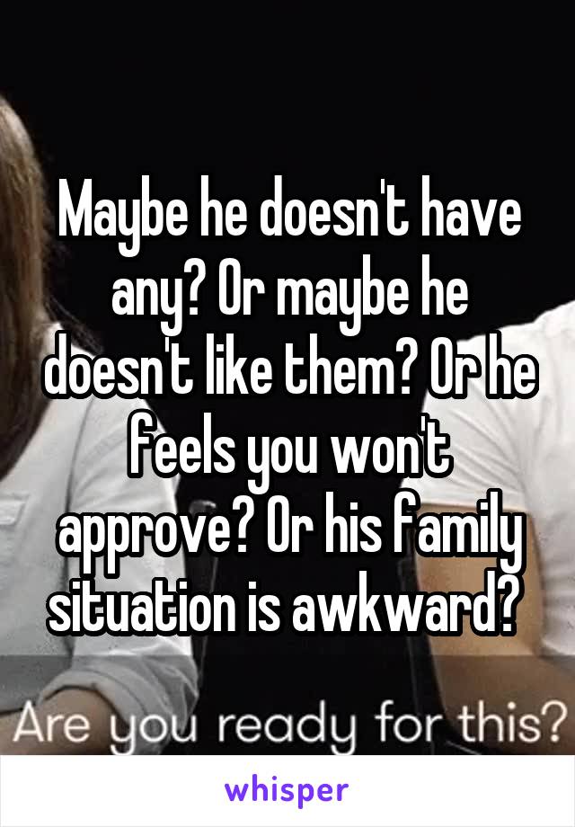 Maybe he doesn't have any? Or maybe he doesn't like them? Or he feels you won't approve? Or his family situation is awkward? 