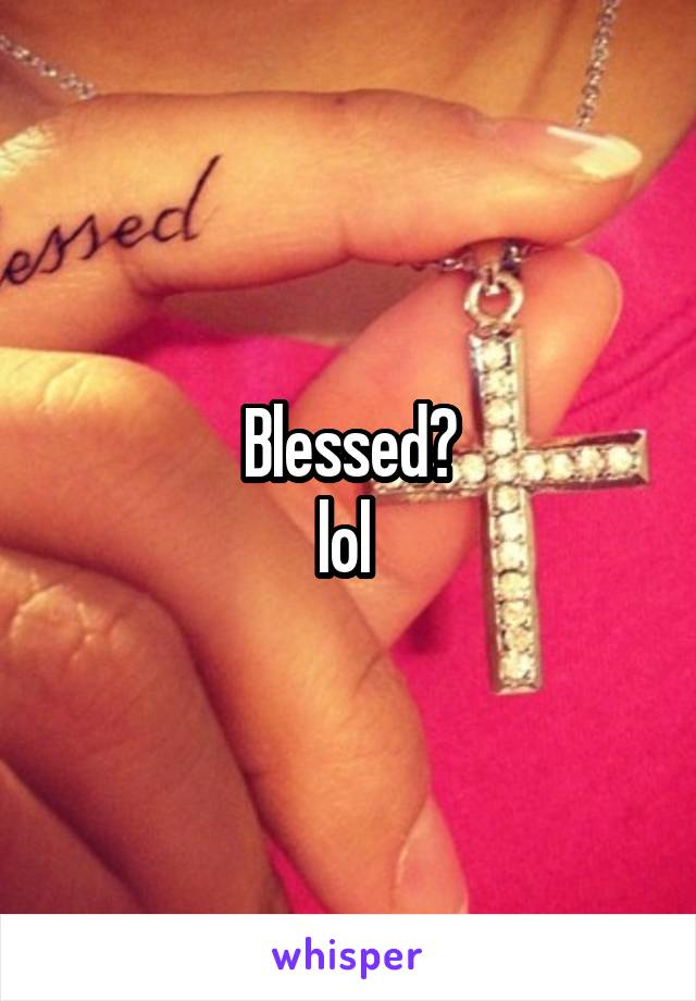 Blessed?
lol 