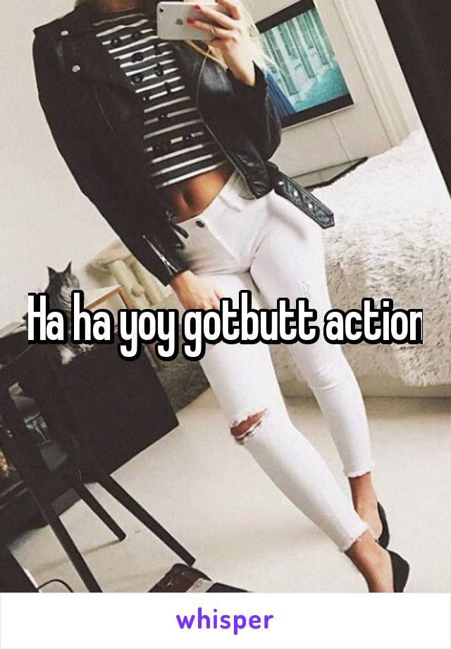 Ha ha yoy gotbutt action