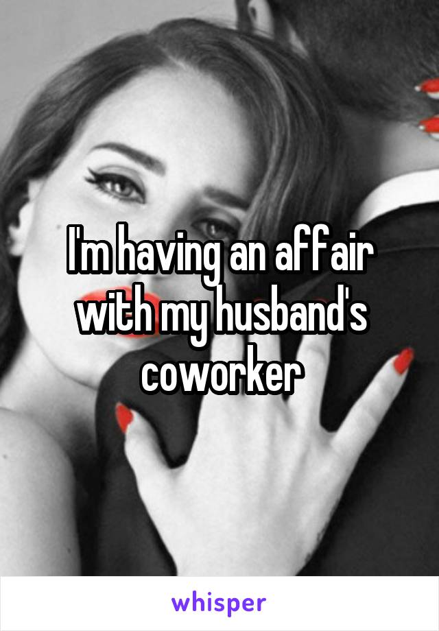 I'm having an affair with my husband's coworker