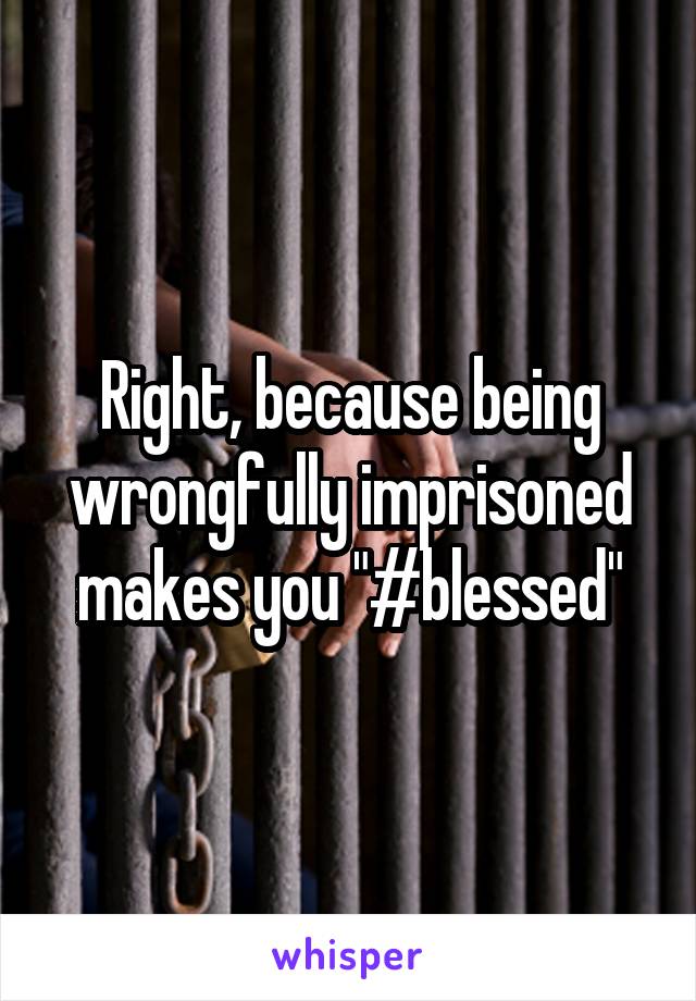 Right, because being wrongfully imprisoned makes you "#blessed"