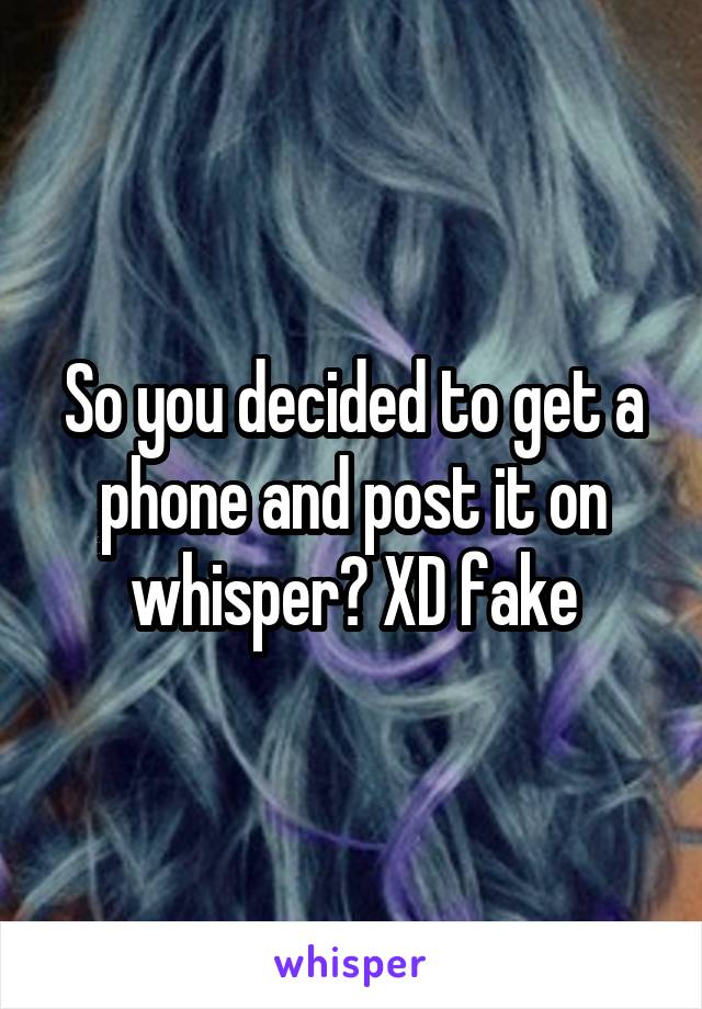 So you decided to get a phone and post it on whisper? XD fake