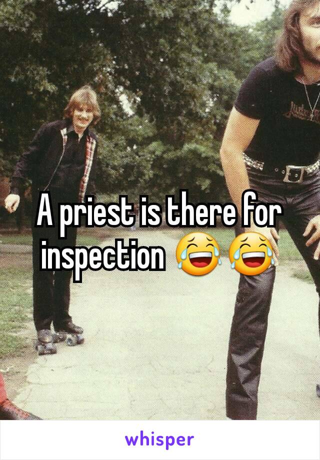 A priest is there for inspection 😂😂