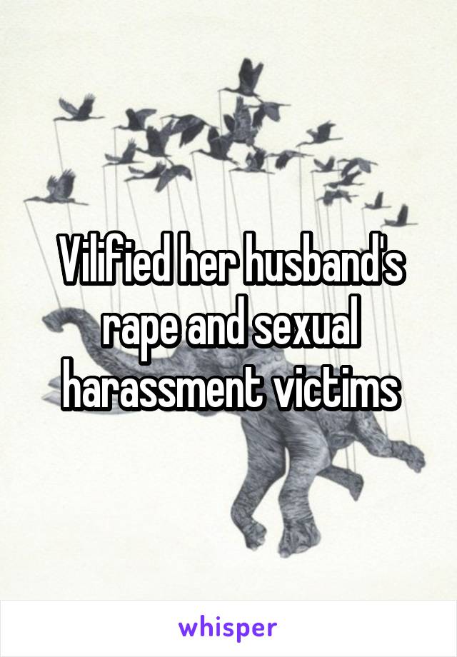 Vilified her husband's rape and sexual harassment victims