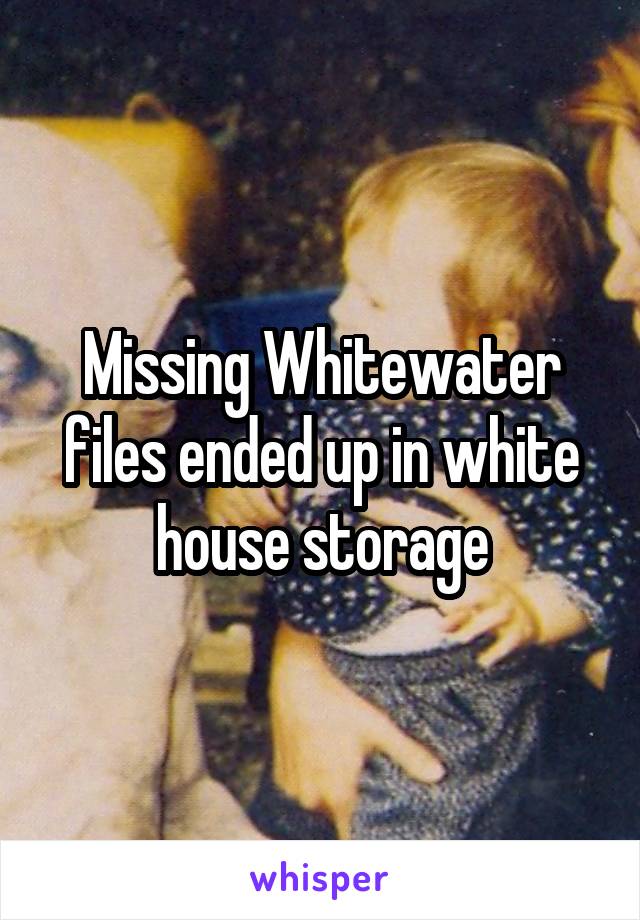 Missing Whitewater files ended up in white house storage