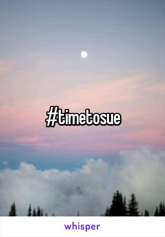 #timetosue