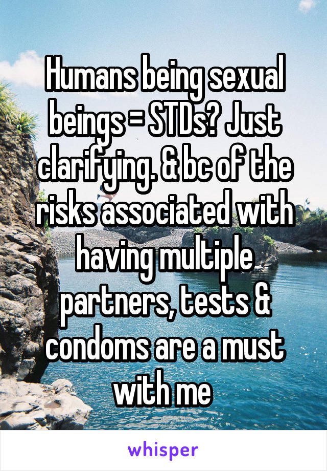Humans being sexual beings = STDs? Just clarifying. & bc of the risks associated with having multiple partners, tests & condoms are a must with me 