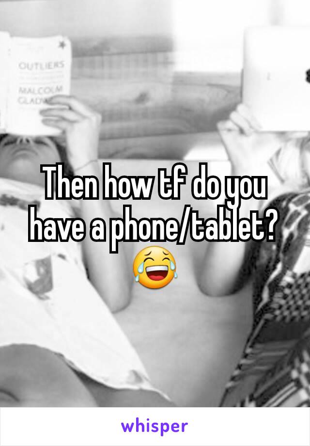 Then how tf do you have a phone/tablet? 😂